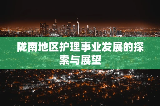 陇南地区护理事业发展的探索与展望