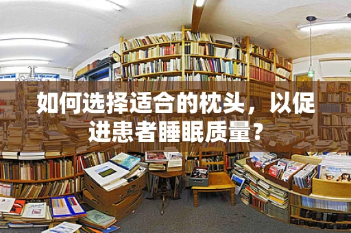 如何选择适合的枕头，以促进患者睡眠质量？