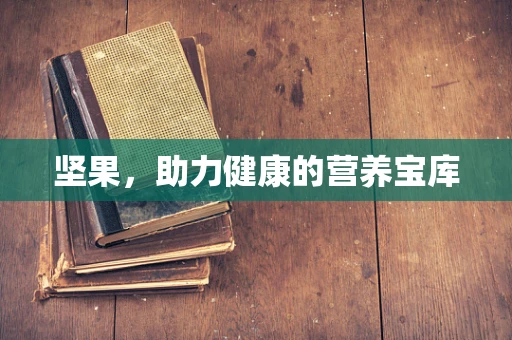 坚果，助力健康的营养宝库