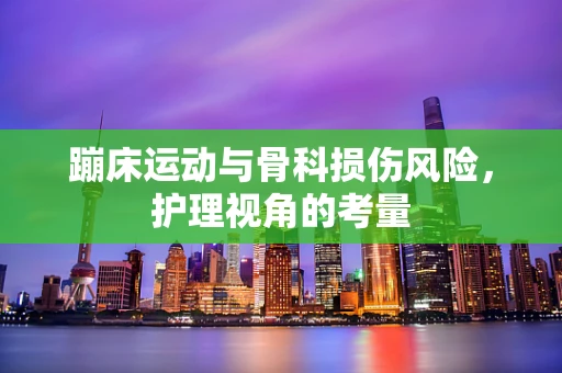 蹦床运动与骨科损伤风险，护理视角的考量