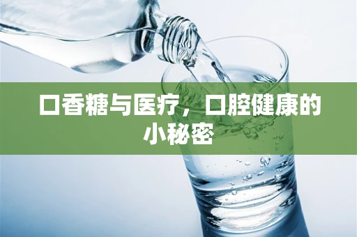 口香糖与医疗，口腔健康的小秘密
