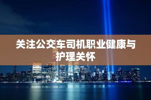 关注公交车司机职业健康与护理关怀