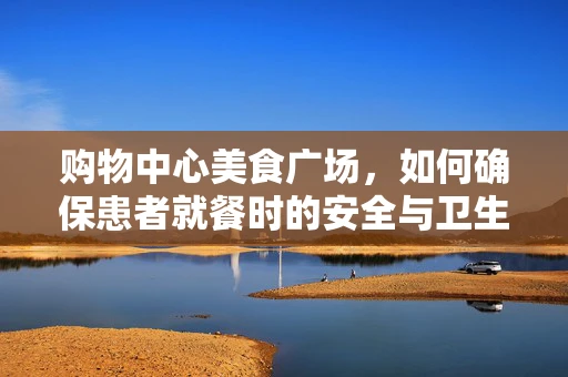 购物中心美食广场，如何确保患者就餐时的安全与卫生？