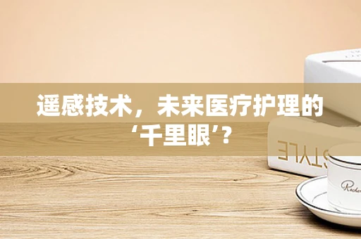 遥感技术，未来医疗护理的‘千里眼’？