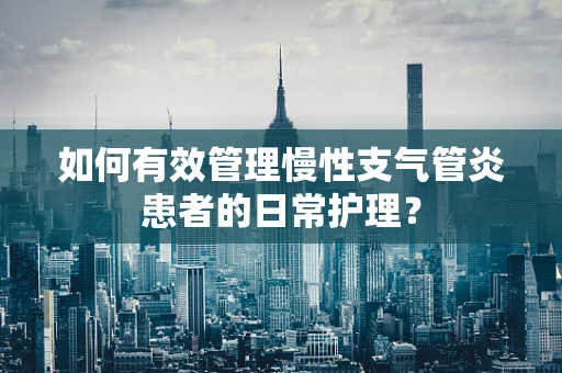 如何有效管理慢性支气管炎患者的日常护理？