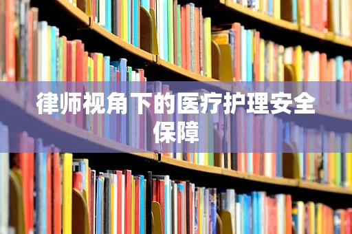 律师视角下的医疗护理安全保障