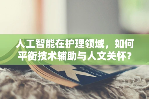 人工智能在护理领域，如何平衡技术辅助与人文关怀？