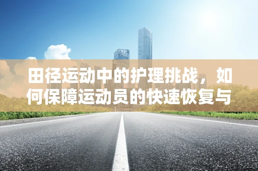 田径运动中的护理挑战，如何保障运动员的快速恢复与安全？