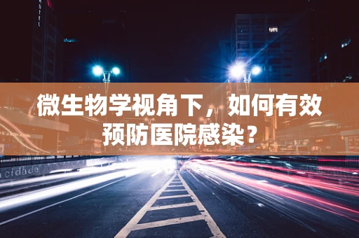微生物学视角下，如何有效预防医院感染？