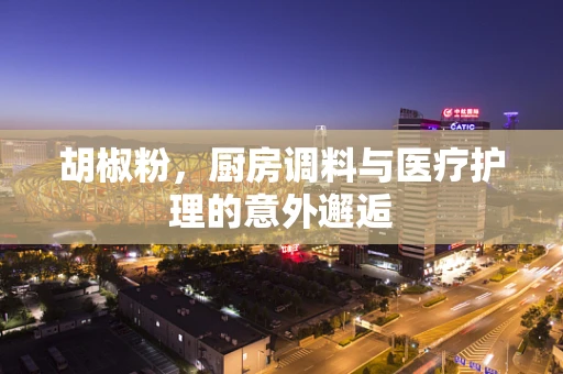 胡椒粉，厨房调料与医疗护理的意外邂逅