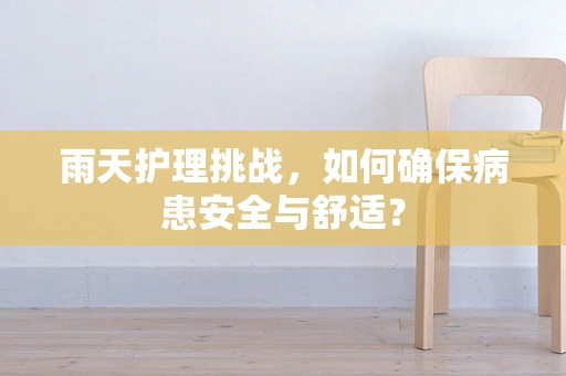 雨天护理挑战，如何确保病患安全与舒适？