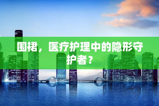 围裙，医疗护理中的隐形守护者？