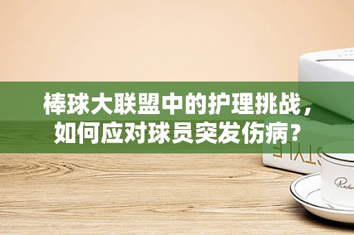 棒球大联盟中的护理挑战，如何应对球员突发伤病？