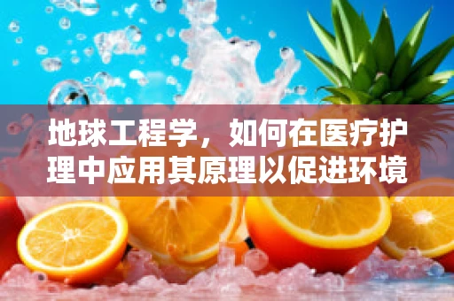 地球工程学，如何在医疗护理中应用其原理以促进环境可持续发展？