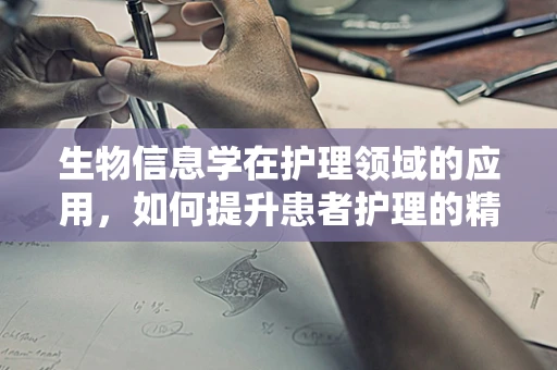 生物信息学在护理领域的应用，如何提升患者护理的精准性？