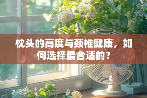 枕头的高度与颈椎健康，如何选择最合适的？