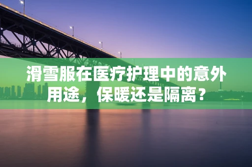 滑雪服在医疗护理中的意外用途，保暖还是隔离？