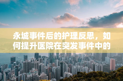 永城事件后的护理反思，如何提升医院在突发事件中的应急护理能力？