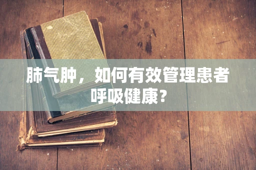 肺气肿，如何有效管理患者呼吸健康？