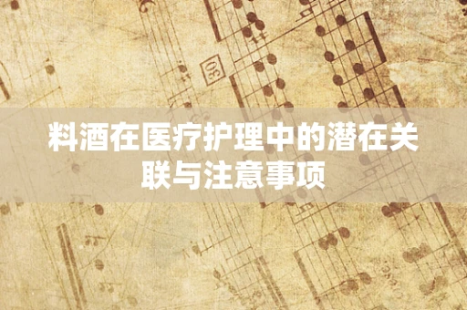 料酒在医疗护理中的潜在关联与注意事项