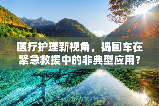 医疗护理新视角，捣固车在紧急救援中的非典型应用？