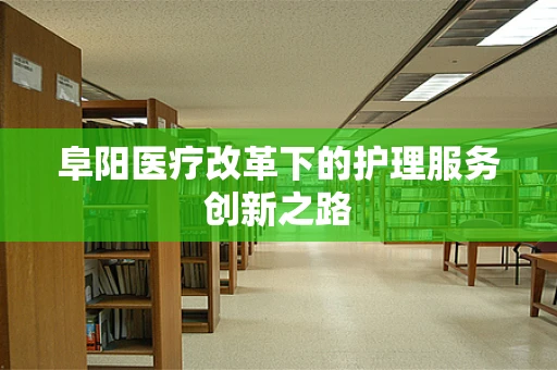 阜阳医疗改革下的护理服务创新之路