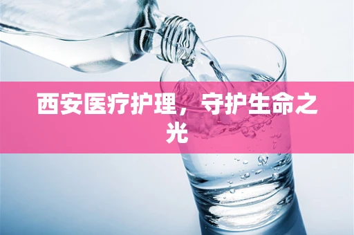 西安医疗护理，守护生命之光
