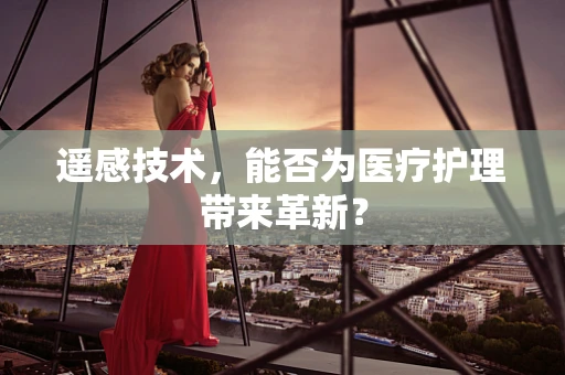 遥感技术，能否为医疗护理带来革新？
