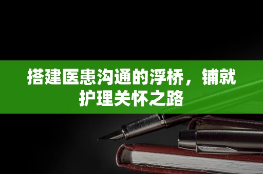 搭建医患沟通的浮桥，铺就护理关怀之路