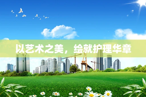 以艺术之美，绘就护理华章