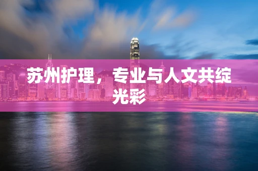 苏州护理，专业与人文共绽光彩