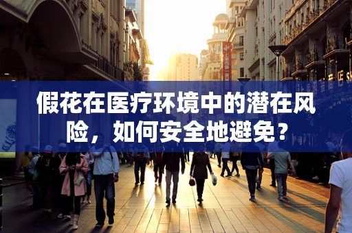 假花在医疗环境中的潜在风险，如何安全地避免？