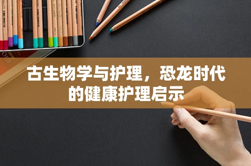 古生物学与护理，恐龙时代的健康护理启示