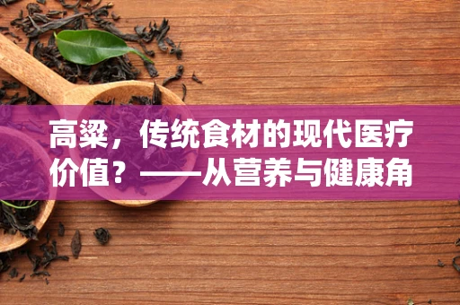 高粱，传统食材的现代医疗价值？——从营养与健康角度的探索