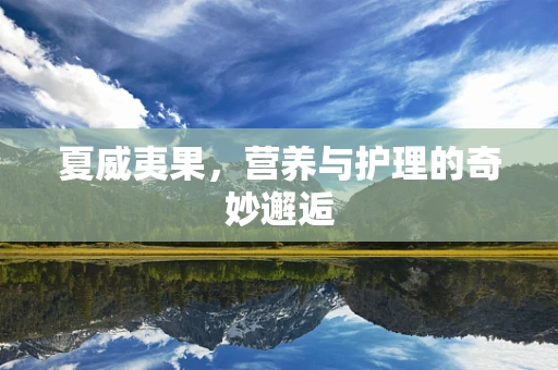 夏威夷果，营养与护理的奇妙邂逅