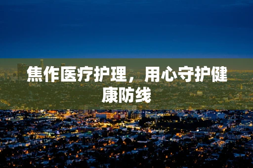 焦作医疗护理，用心守护健康防线