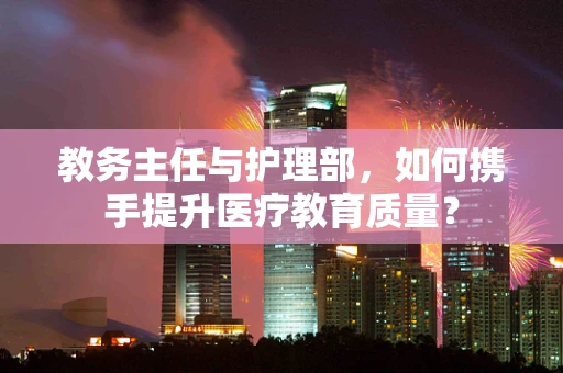 教务主任与护理部，如何携手提升医疗教育质量？