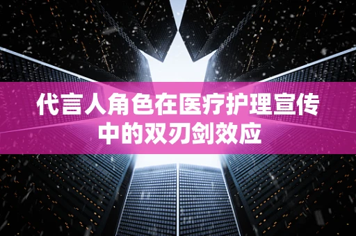 代言人角色在医疗护理宣传中的双刃剑效应
