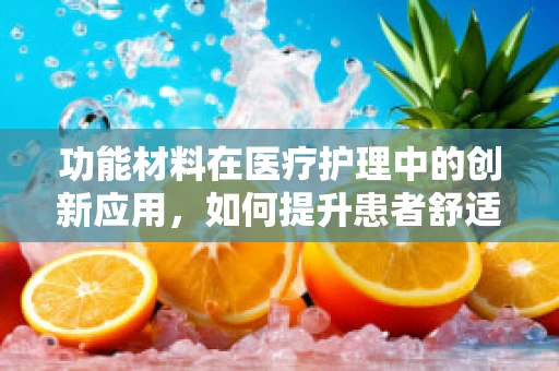 功能材料在医疗护理中的创新应用，如何提升患者舒适度与治疗效果？