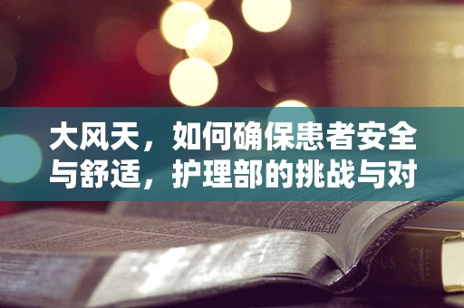 大风天，如何确保患者安全与舒适，护理部的挑战与对策？