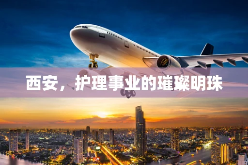 西安，护理事业的璀璨明珠