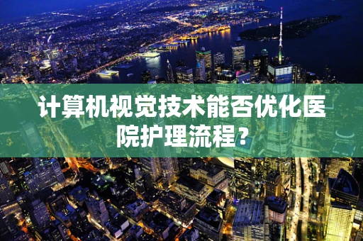 计算机视觉技术能否优化医院护理流程？