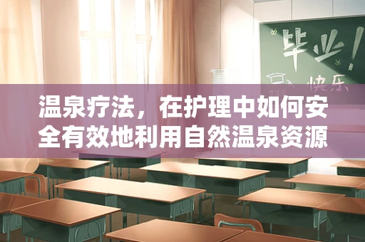 温泉疗法，在护理中如何安全有效地利用自然温泉资源？