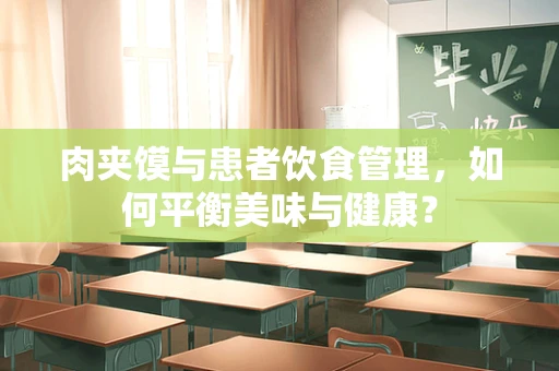 肉夹馍与患者饮食管理，如何平衡美味与健康？