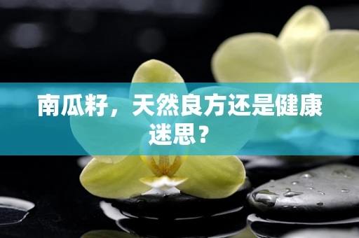 南瓜籽，天然良方还是健康迷思？