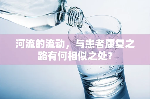 河流的流动，与患者康复之路有何相似之处？
