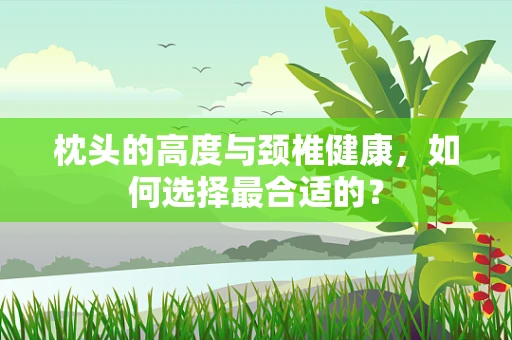 枕头的高度与颈椎健康，如何选择最合适的？