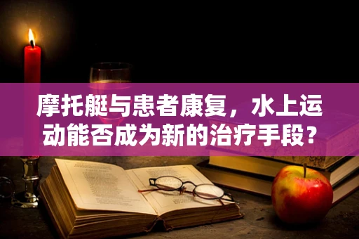 摩托艇与患者康复，水上运动能否成为新的治疗手段？