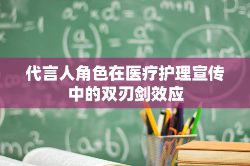 代言人角色在医疗护理宣传中的双刃剑效应