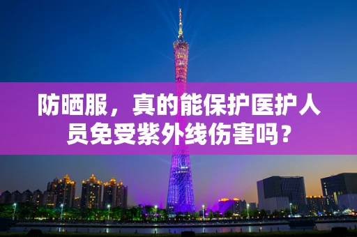 防晒服，真的能保护医护人员免受紫外线伤害吗？